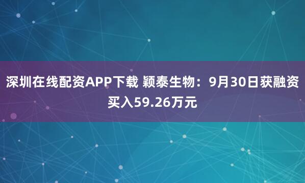 深圳在线配资APP下载 颖泰生物：9月30日获融资买入59.26万元