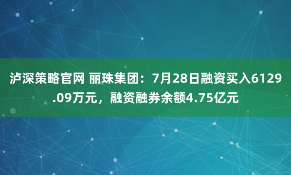 泸深策略官网 丽珠集团：7月28日融资买入6129.09万元，融资融券余额4.75亿元