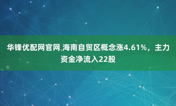 华锋优配网官网 海南自贸区概念涨4.61%，主力资金净流入22股