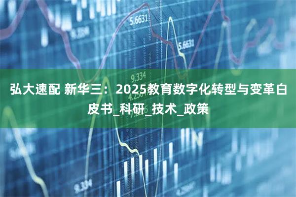 弘大速配 新华三：2025教育数字化转型与变革白皮书_科研_技术_政策
