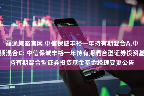 盈通策略官网 中信保诚丰裕一年持有期混合A,中信保诚丰裕一年持有期混合C: 中信保诚丰裕一年持有期混合型证券投资基金基金经理变更公告