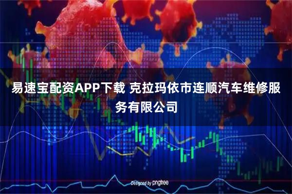 易速宝配资APP下载 克拉玛依市连顺汽车维修服务有限公司